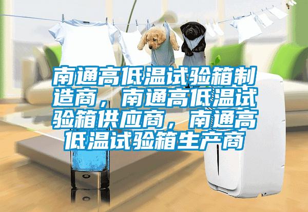 南通高低溫試驗(yàn)箱制造商，南通高低溫試驗(yàn)箱供應(yīng)商，南通高低溫試驗(yàn)箱生產(chǎn)商