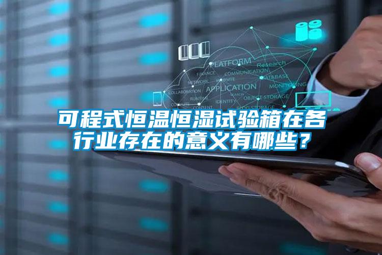 可程式恒溫恒濕試驗箱在各行業(yè)存在的意義有哪些？
