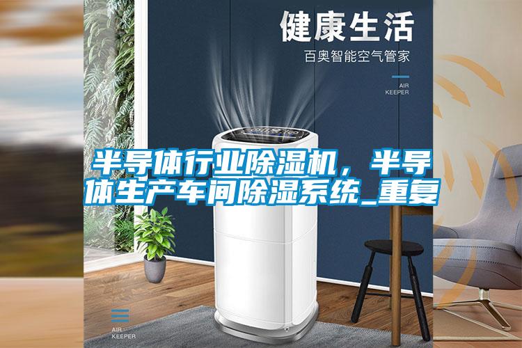 半導(dǎo)體行業(yè)除濕機，半導(dǎo)體生產(chǎn)車間除濕系統(tǒng)_重復(fù)