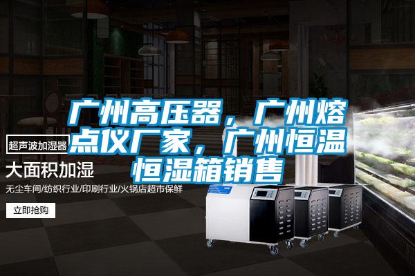 廣州高壓器，廣州熔點(diǎn)儀廠家，廣州恒溫恒濕箱銷售