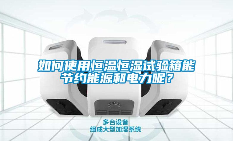 如何使用恒溫恒濕試驗(yàn)箱能節(jié)約能源和電力呢？