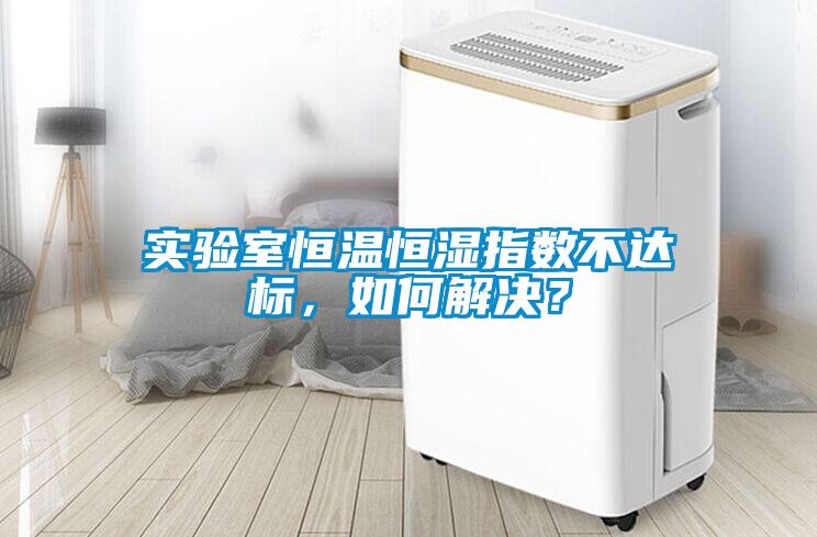 實驗室恒溫恒濕指數(shù)不達標，如何解決？