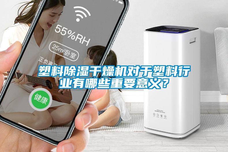 塑料除濕干燥機(jī)對于塑料行業(yè)有哪些重要意義？