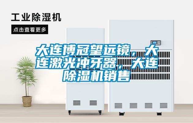 大連博冠望遠(yuǎn)鏡，大連激光沖牙器，大連除濕機(jī)銷(xiāo)售