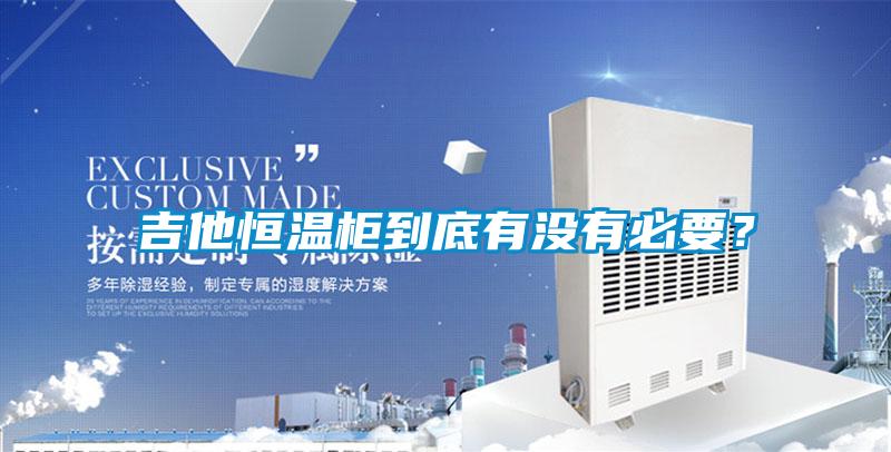 吉他恒溫柜到底有沒有必要？