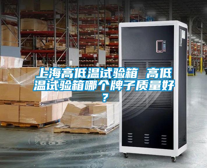 上海高低溫試驗箱 高低溫試驗箱哪個牌子質量好？