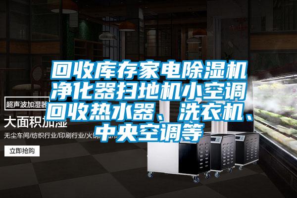 回收庫(kù)存家電除濕機(jī)凈化器掃地機(jī)小空調(diào)回收熱水器、洗衣機(jī)、中央空調(diào)等