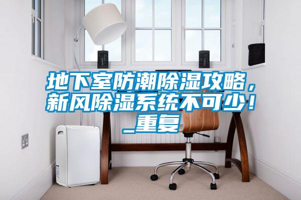 地下室防潮除濕攻略，新風(fēng)除濕系統(tǒng)不可少！_重復(fù)