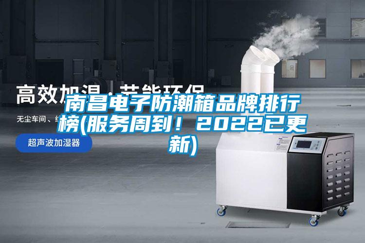 南昌電子防潮箱品牌排行榜(服務(wù)周到！2022已更新)