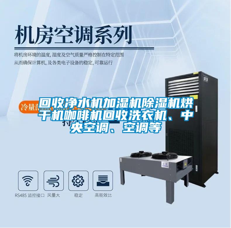 回收凈水機(jī)加濕機(jī)除濕機(jī)烘干機(jī)咖啡機(jī)回收洗衣機(jī)、中央空調(diào)、空調(diào)等