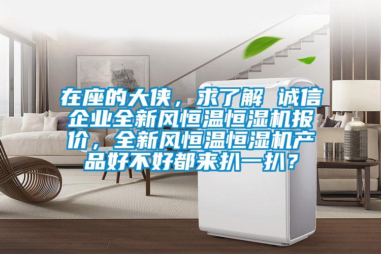 在座的大俠，求了解 誠信企業(yè)全新風(fēng)恒溫恒濕機(jī)報價，全新風(fēng)恒溫恒濕機(jī)產(chǎn)品好不好都來扒一扒？