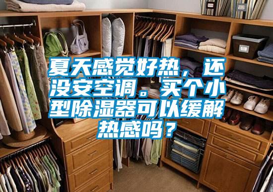 夏天感覺(jué)好熱，還沒(méi)安空調(diào)。買(mǎi)個(gè)小型除濕器可以緩解熱感嗎？