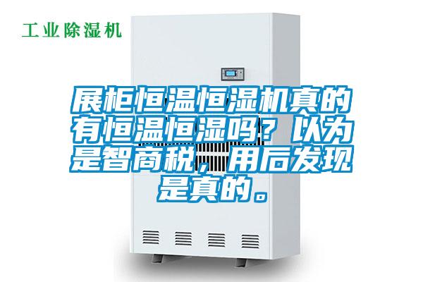 展柜恒溫恒濕機真的有恒溫恒濕嗎？以為是智商稅，用后發(fā)現(xiàn)是真的。
