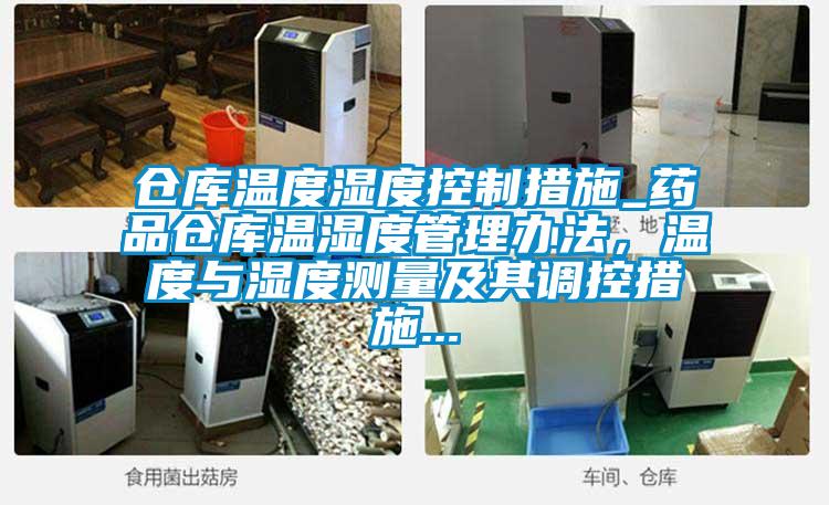 倉庫溫度濕度控制措施_藥品倉庫溫濕度管理辦法，溫度與濕度測量及其調(diào)控措施...