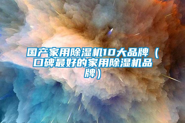 國(guó)產(chǎn)家用除濕機(jī)10大品牌（口碑最好的家用除濕機(jī)品牌）