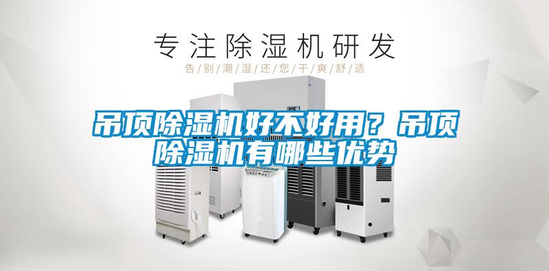 吊頂除濕機(jī)好不好用？吊頂除濕機(jī)有哪些優(yōu)勢