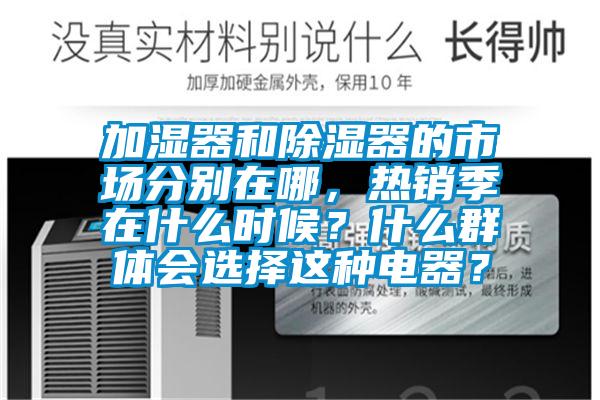 加濕器和除濕器的市場分別在哪，熱銷季在什么時候？什么群體會選擇這種電器？