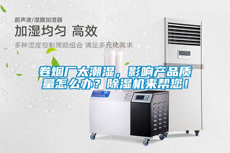 卷煙廠太潮濕，影響產(chǎn)品質(zhì)量怎么辦？除濕機來幫您！