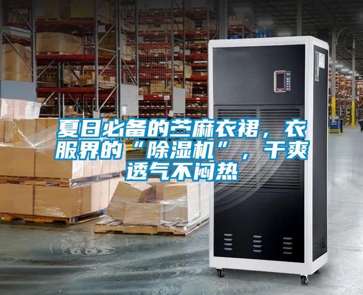 夏日必備的苧麻衣裙，衣服界的“除濕機(jī)”，干爽透氣不悶熱