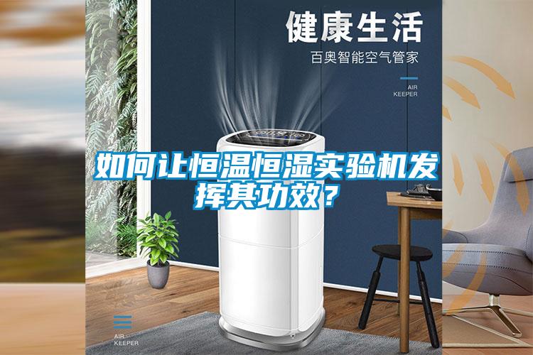 如何讓恒溫恒濕實驗機發(fā)揮其功效？