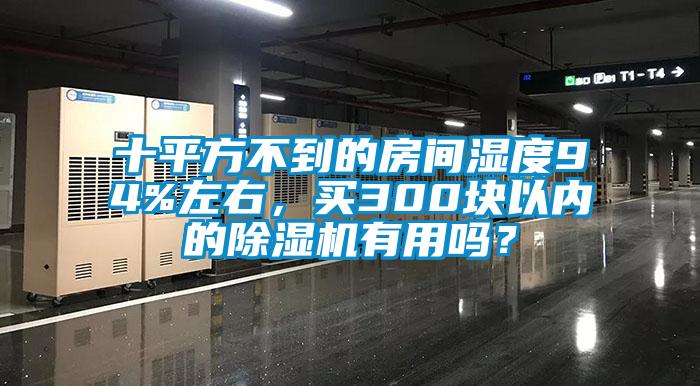 十平方不到的房間濕度94%左右，買300塊以內(nèi)的除濕機有用嗎？