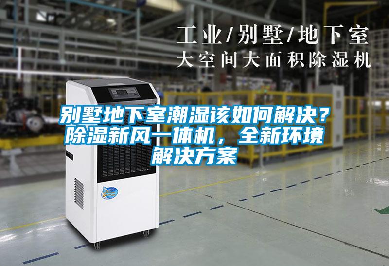別墅地下室潮濕該如何解決？除濕新風一體機，全新環(huán)境解決方案