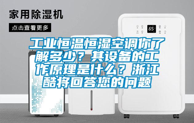 工業(yè)恒溫恒濕空調(diào)你了解多少？其設(shè)備的工作原理是什么？浙江酷將回答您的問題