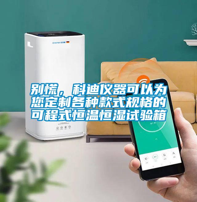 別慌，科迪儀器可以為您定制各種款式規(guī)格的可程式恒溫恒濕試驗(yàn)箱