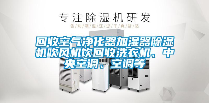 回收空氣凈化器加濕器除濕機吹風(fēng)機飲回收洗衣機、中央空調(diào)、空調(diào)等
