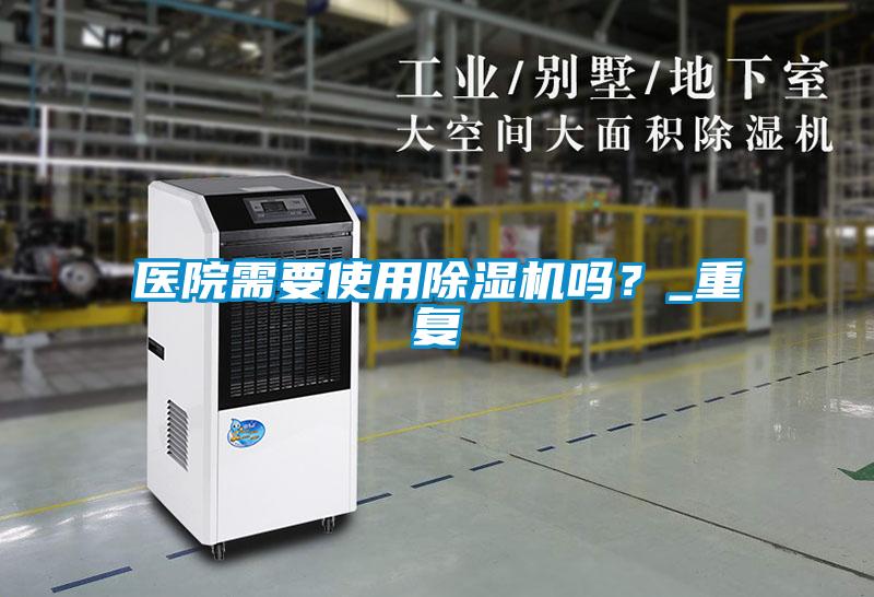 醫(yī)院需要使用除濕機(jī)嗎？_重復(fù)