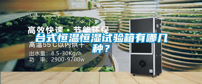 臺式恒溫恒濕試驗箱有哪幾種？
