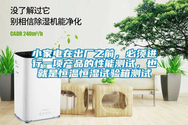 小家電在出廠之前，必須進(jìn)行一項(xiàng)產(chǎn)品的性能測(cè)試，也就是恒溫恒濕試驗(yàn)箱測(cè)試