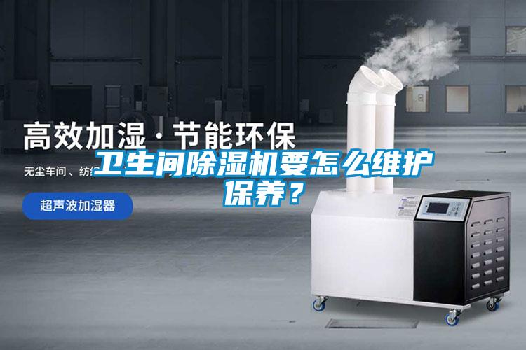衛(wèi)生間除濕機(jī)要怎么維護(hù)保養(yǎng)？