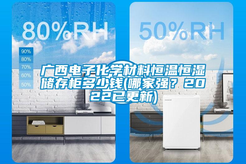 廣西電子化學(xué)材料恒溫恒濕儲存柜多少錢(哪家強？2022已更新)