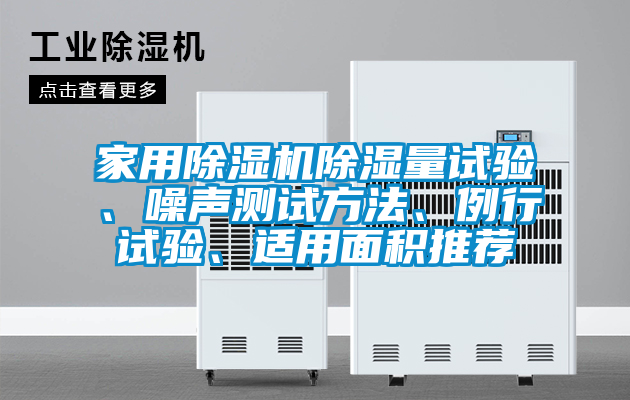家用除濕機(jī)除濕量試驗(yàn)、噪聲測(cè)試方法、例行試驗(yàn)、適用面積推薦
