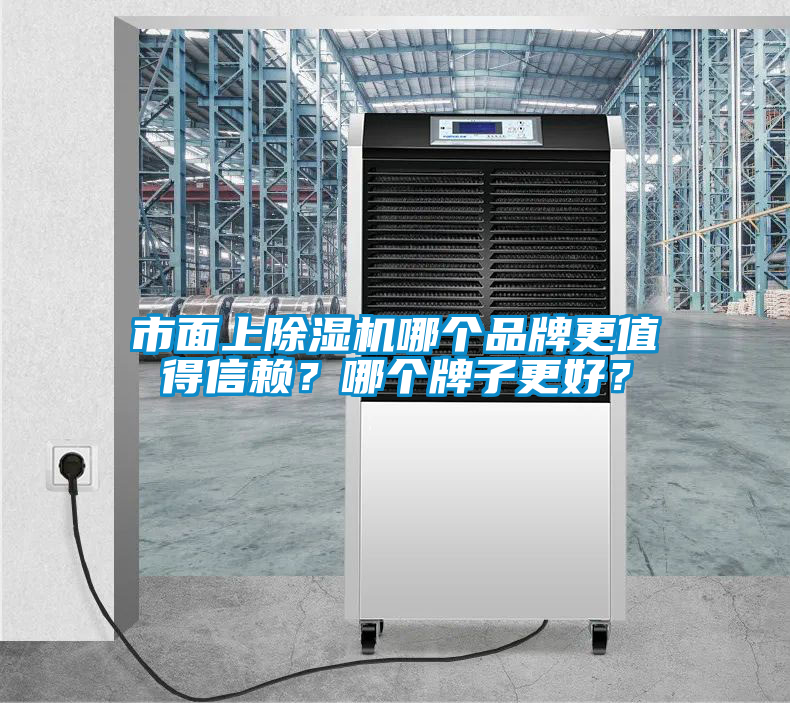 市面上除濕機(jī)哪個(gè)品牌更值得信賴？哪個(gè)牌子更好？