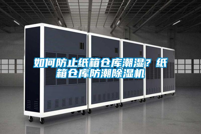 如何防止紙箱倉庫潮濕？紙箱倉庫防潮除濕機(jī)