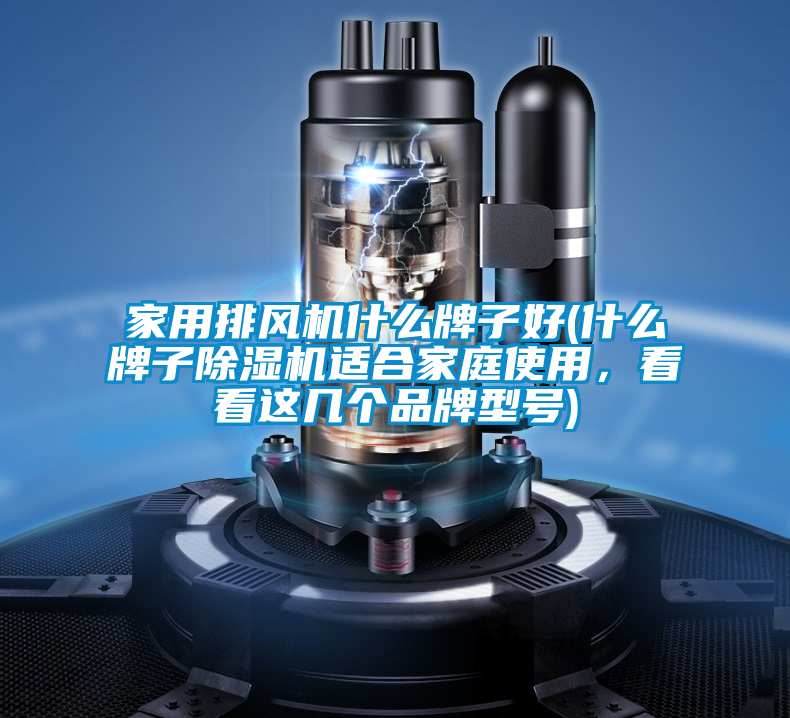 家用排風(fēng)機(jī)什么牌子好(什么牌子除濕機(jī)適合家庭使用，看看這幾個(gè)品牌型號(hào))