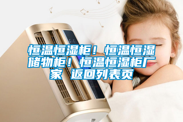 恒溫恒濕柜！恒溫恒濕儲(chǔ)物柜！恒溫恒濕柜廠家 返回列表頁