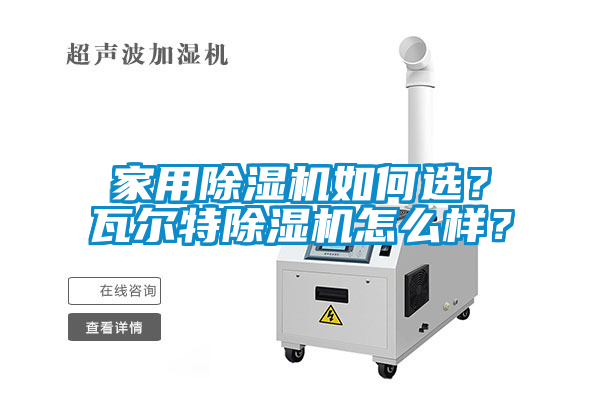 家用除濕機(jī)如何選？瓦爾特除濕機(jī)怎么樣？