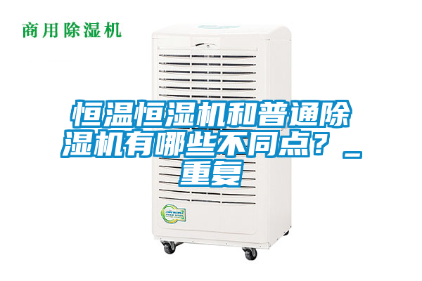 恒溫恒濕機(jī)和普通除濕機(jī)有哪些不同點(diǎn)？_重復(fù)