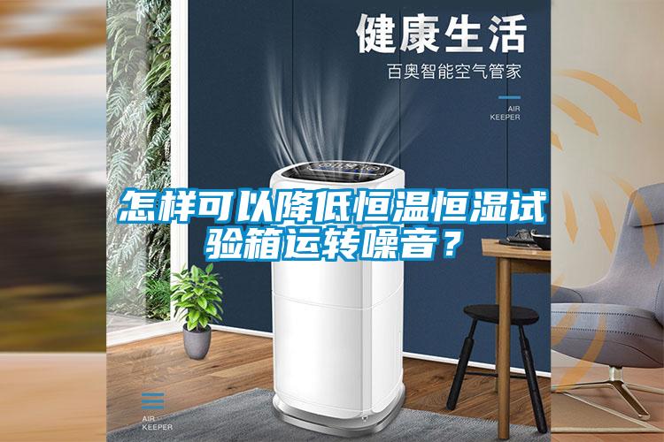 怎樣可以降低恒溫恒濕試驗(yàn)箱運(yùn)轉(zhuǎn)噪音？