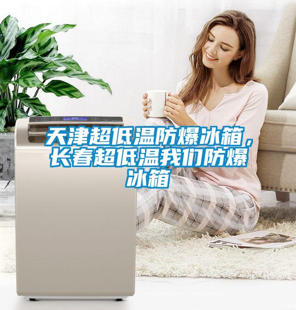天津超低溫防爆冰箱，長春超低溫我們防爆冰箱