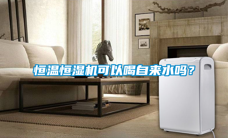 恒溫恒濕機(jī)可以喝自來(lái)水嗎？