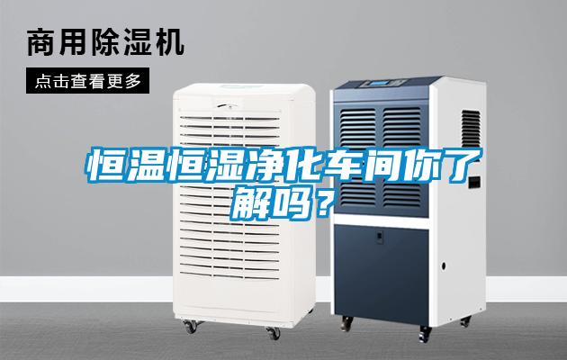 恒溫恒濕凈化車間你了解嗎？