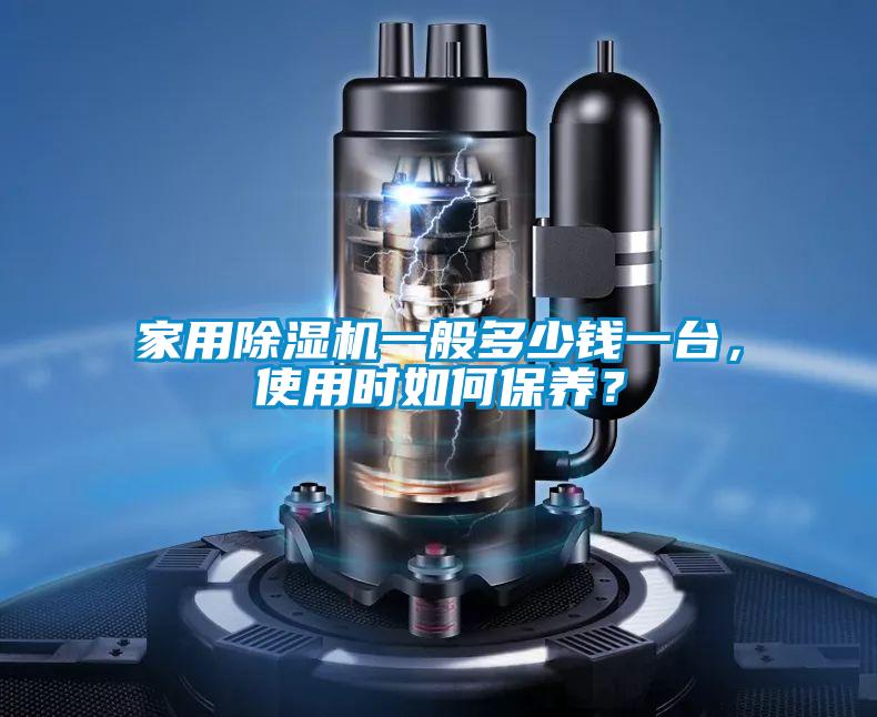 家用除濕機(jī)一般多少錢一臺(tái)，使用時(shí)如何保養(yǎng)？