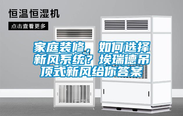 家庭裝修，如何選擇新風(fēng)系統(tǒng)？埃瑞德吊頂式新風(fēng)給你答案