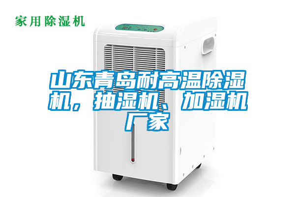 山東青島耐高溫除濕機，抽濕機、加濕機廠家