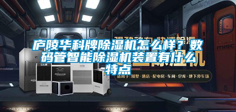 廬陵華科牌除濕機(jī)怎么樣？數(shù)碼管智能除濕機(jī)裝置有什么特點(diǎn)