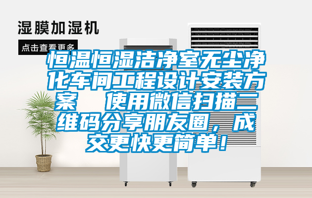恒溫恒濕潔凈室無塵凈化車間工程設(shè)計安裝方案  使用微信掃描二維碼分享朋友圈，成交更快更簡單！